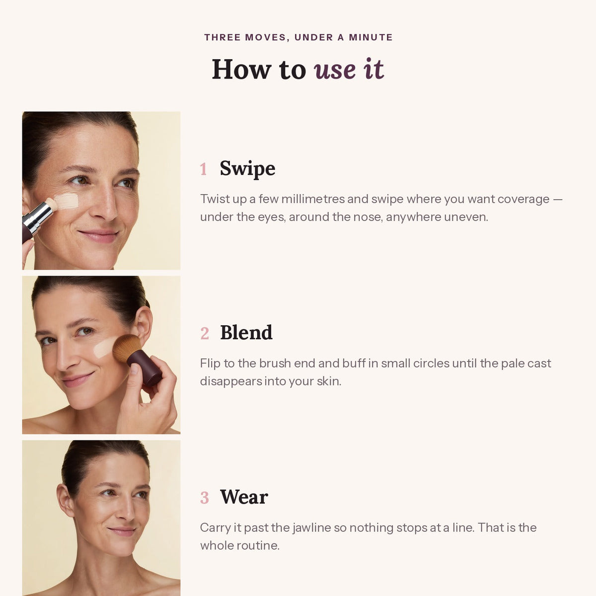 How to use the stick in three steps: swipe it on, blend with the built-in brush, then carry it past the jawline
